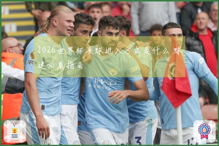2026世界杯滚球进入方式是什么 球迷必看指南