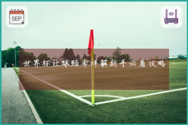世界杯让球赔率详解新手必看攻略