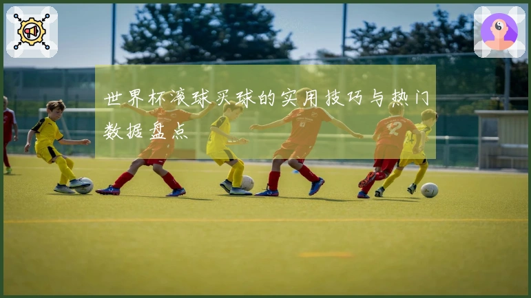 世界杯滚球买球的实用技巧与热门数据盘点