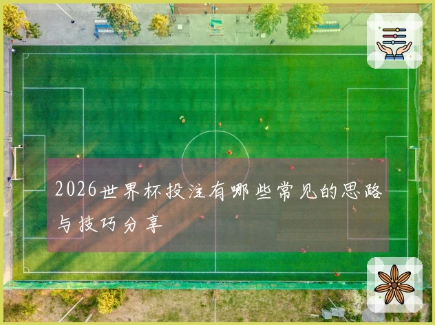 2026世界杯投注有哪些常见的思路与技巧分享