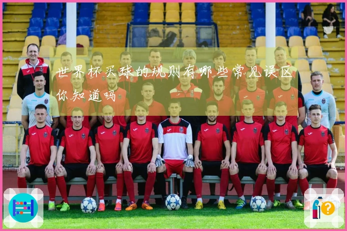 世界杯买球的规则有哪些常见误区你知道吗