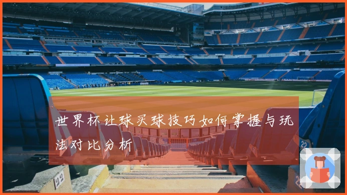 世界杯让球买球技巧如何掌握与玩法对比分析