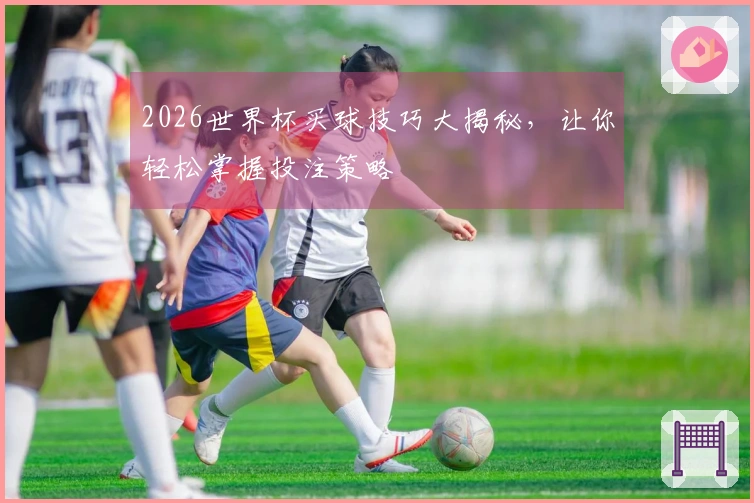 2026世界杯买球技巧大揭秘，让你轻松掌握投注策略