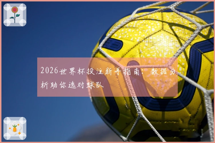 2026世界杯投注新手指南：数据分析助你选对球队