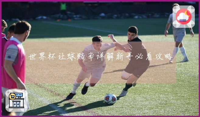世界杯让球赔率详解新手必看攻略