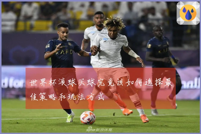 世界杯滚球买球究竟该如何选择最佳策略和玩法方式