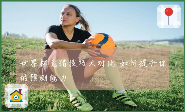 世界杯竞猜技巧大对比 如何提升你的预测能力