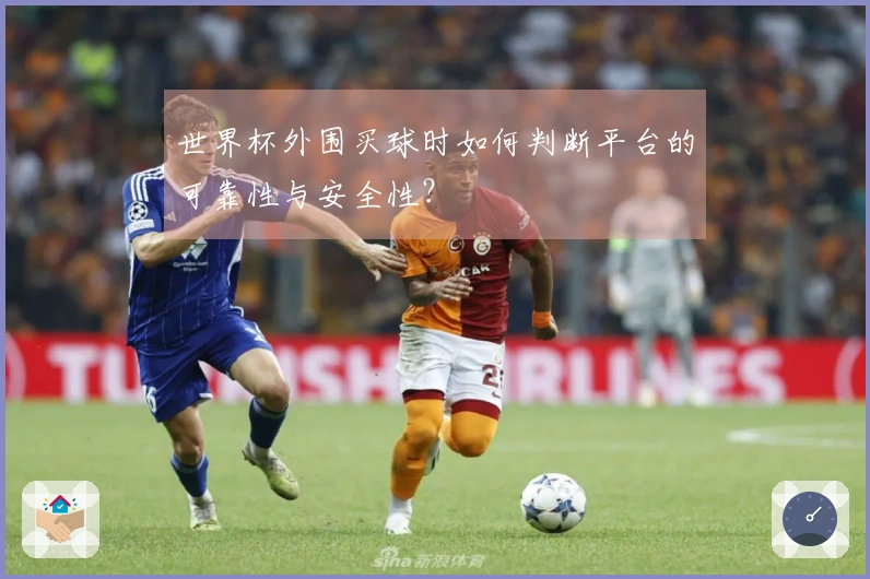 世界杯外围买球时如何判断平台的可靠性与安全性？