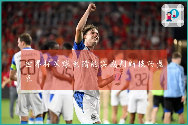 世界杯买球竞猜的实战判断技巧盘点