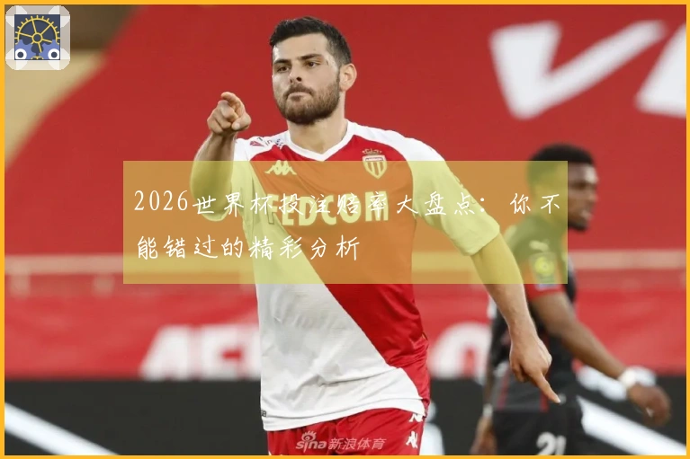 2026世界杯投注赔率大盘点：你不能错过的精彩分析