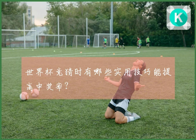 世界杯竞猜时有哪些实用技巧能提高中奖率？