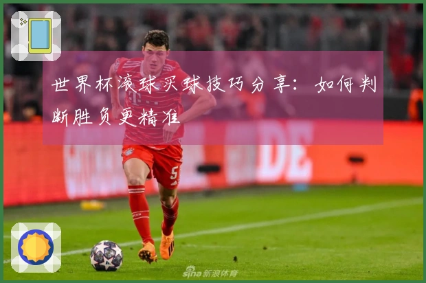 世界杯滚球买球技巧分享：如何判断胜负更精准