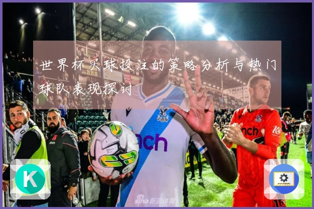 世界杯买球投注的策略分析与热门球队表现探讨
