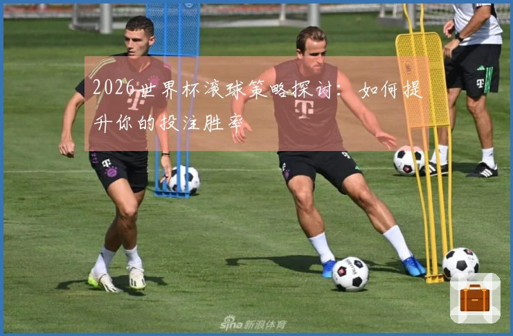 2026世界杯滚球策略探讨：如何提升你的投注胜率