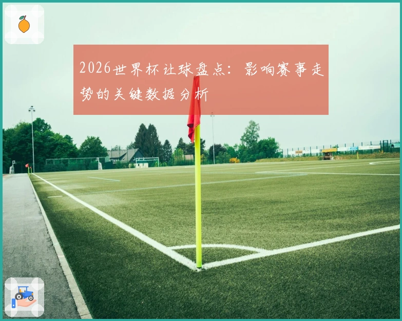 2026世界杯让球盘点：影响赛事走势的关键数据分析