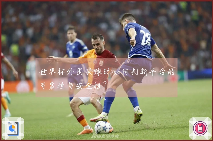 世界杯外围买球时如何判断平台的可靠性与安全性？