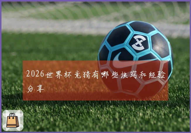 2026世界杯竞猜有哪些诀窍和经验分享