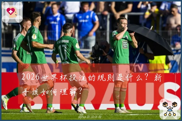 2026世界杯投注的规则是什么？新手该如何理解？