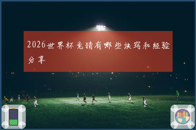 2026世界杯竞猜有哪些诀窍和经验分享