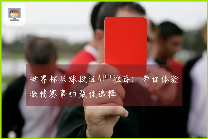世界杯买球投注APP推荐：带你体验激情赛事的最佳选择